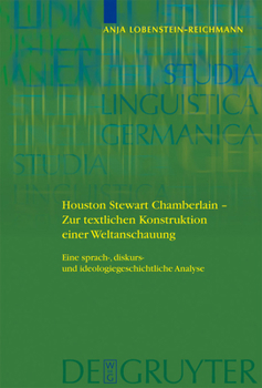 Houston Stewart Chamberlain - Zur Textlichen Konstruktion Einer Weltanschauung: Eine Sprach-, Diskurs- Und Ideologiegeschichtliche Analyse