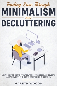 Paperback Finding Ease Through Minimalism and Decluttering: Learn How to Detach Yourself from Unnecessary Objects and Thoughts and Get Your Life Back in Control Book