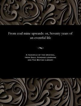 Paperback From Coal Mine Upwards: Or, Seventy Years of an Eventful Life Book