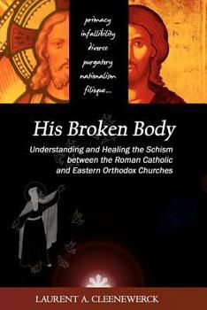 His Broken Body: Understanding and Healing the Schism Between the Roman Catholic and Eastern Orthodox Churches