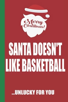 Merry Christmas Santa Doesn't Like Basketball Unlucky For You: Funny Blank Lined Notebook | Blank Journal Great Gag Gift for Friends and Family | Better Than a Card | Perfect Stocking Stuffer