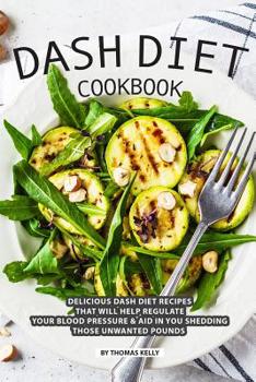 Paperback DASH Diet Cookbook: Delicious DASH Diet Recipes that Will Help Regulate your Blood Pressure Aid In You Shedding Those Unwanted Pounds Book
