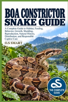 Boa Constrictor Snake Guide: A Complete Guide to Habitat, Feeding, Behavior, Growth, Shedding, Reproduction, Natural History, Distribution, and Responsible Captive Care
