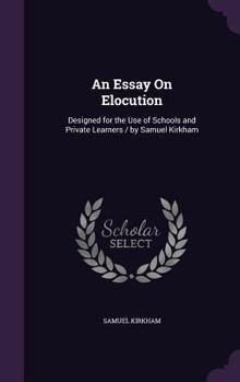 Hardcover An Essay On Elocution: Designed for the Use of Schools and Private Learners / by Samuel Kirkham Book