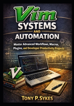 Vim Systems and Automation: Master Advanced Workflows, Macros, Plugins, and Developer Productivity Projects