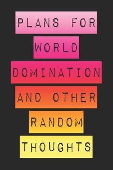 Plans For World Domination and Other Random Thoughts: Funny Office Notebook/Journal For Women/Men/Boss/Coworkers/Colleagues/Students: 6x9 inches, 100 ... lines for capturing your very best ideas!