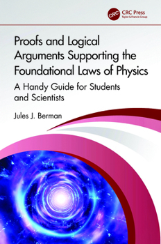 Proofs and Logical Arguments Supporting the Foundational Laws of Physics : A Handy Guide for Students and Scientists