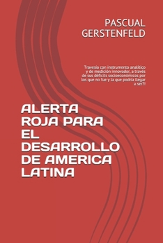 Alerta Roja Para El Desarrollo de America Latina: Traves�a con instrumento anal�tico y de medici�n innovador, a trav�s de sus d�ficits socioecon�micos por los que no fue y la que podr�a llegar a ser?!