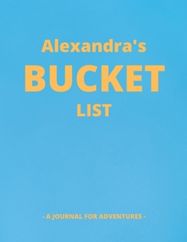 Alexandra's Bucket List: A Creative, Personalized Bucket List Gift For Alexandra To Journal Adventures. 8.5 X 11 Inches - 120 Pages (54 'What I Want ... Pages and 66 'Places I Want To Visit' Pages).