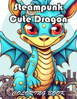 Steampunk Cute Dragon Coloring Book: 100+ Fun And Easy Coloring Pages
