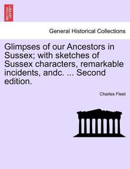 Paperback Glimpses of Our Ancestors in Sussex; With Sketches of Sussex Characters, Remarkable Incidents, Andc. ... Second Edition. Book