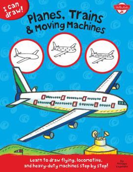 Library Binding I Can Draw Planes, Trains & Moving Machines: Learn to Draw Flying, Locomotive, and Heavy-Duty Machines Step by Step! Book