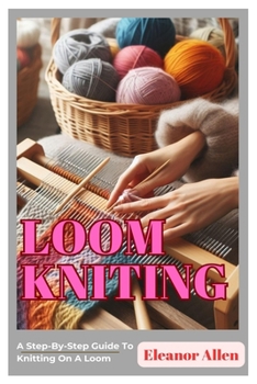 Paperback Loom Knitting: A Step-By-Step Guide To Knitting On A Loom Book