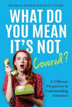Paperback What Do You Mean It's Not Covered?: A Different Perspective To Understanding Insurance Book