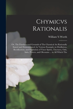 Paperback Chymicvs Rationalis: Or, The Fundamental Grounds of The Chymical Art Rationally Stated and Demonstrated, by Various Examples in Distillatio Book