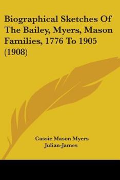 Biographical Sketches of the Bailey-Myers-Mason Families, 1776 to 1905: Key to a Cabinet of Heirlooms in the National Museum, Washington