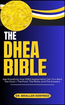 THE DHEA BIBLE: Age Gracefully: How DHEA Supplements Can Turn Back the Clock + The Proof, The Myths, And The Answers