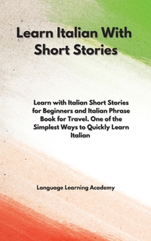 Hardcover Learn Italian With Short Stories: Learn with Italian Short Stories for Beginners and Italian Phrase Book for Travel. One of the Simplest Ways to Quick Book