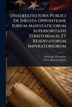 Dissertatio Iuris Publici De Iniusta Oppositione Iurium Maiestaticorum Superioritatis Territorialis, Et Reservatorum Imperatoriorum (Italian Edition)