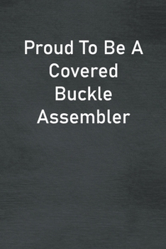 Paperback Proud To Be A Covered Buckle Assembler: Lined Notebook For Men, Women And Co Workers Book
