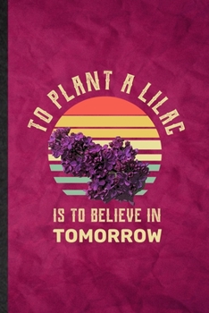 Paperback To Plant a Lilac Is to Believe in Tomorrow: Funny Blank Lined Lilac Florist Gardener Notebook/ Journal, Graduation Appreciation Gratitude Thank You So Book