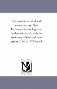 Paperback Spiritualism Identical with Ancient Sorcery, New Testament Demonology, and Modern Witchcraft; With the Testimony of God and Man Against It. by W. Mfdo Book