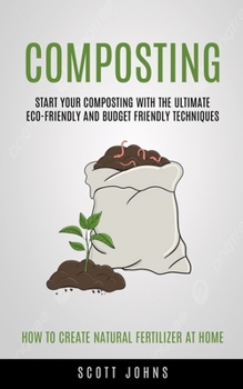 Paperback Composting: Start Your Composting With The Ultimate Eco-friendly And Budget Friendly Techniques (How To Create Natural Fertilizer Book