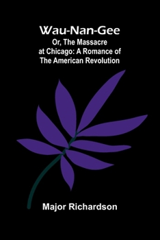 Wau-Nan-Gee; Or, The Massacre At Chicago: A Romance Of The American Revolution