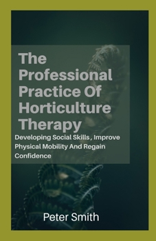 Paperback The Professional Practice Of Horticulture Therapy: Developing Social Skills, Improve Physical Mobility And Regain Confidence Book