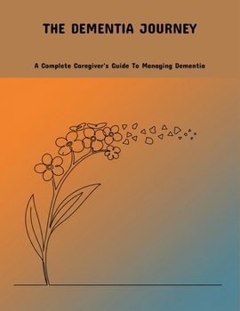 Paperback The Dementia Journey: A Complete Caregiver'S Guide To Managing Dementia Book