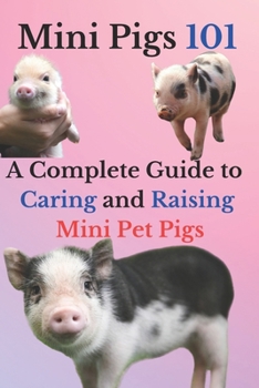Mini Pigs 101: A Complete Guide to Caring and Raising Mini Pet Pigs
