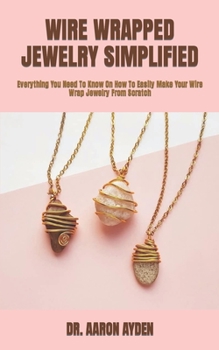 Paperback Wire Wrapped Jewelry Simplified: Everything You Need To Know On How To Easily Make Your Wire Wrap Jewelry From Scratch Book