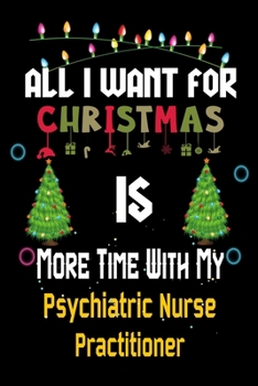 Paperback All I want for Christmas is more time with my Psychiatric Nurse Practitioner: Christmas Gift for Psychiatric Nurse Practitioner Lovers, Psychiatric Nu Book