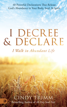 I Decree and Declare: I Walk in Abundant Life: 40 Powerful Declarations That Release God's Abundance in Your Body, Soul, and Spirit