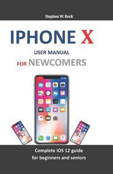 Paperback iPhone X User Manual for Newcomers: Complete IOS 12 Guide for Beginners and Seniors Book