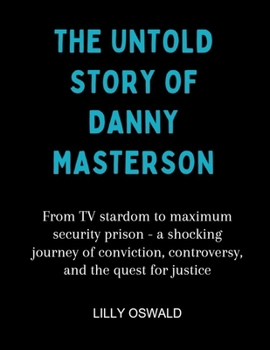 Paperback The Untold Story Of Danny Masterson: From TV stardom to maximum security prison - a shocking journey of conviction, controversy, and the quest for jus Book