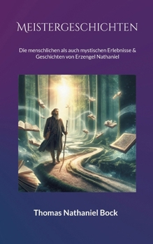 Meistergeschichten: Die menschlichen als auch mystischen Erlebnisse & Geschichten von Erzengel Nathaniel (German Edition)