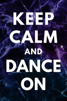 Keep Calm And Dance On: Blank Lined Journal Gift Idea For Dancer - 120 Pages (6" x 9")