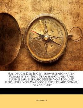 Handbuch Der Ingenieurwissenschaften: Vorarbeiten, Erd-, Strassen-Grund- Und Tunnelbau; Herausgegeben Von Edmund Heusinger Von Waldegg [Und Eduard Son