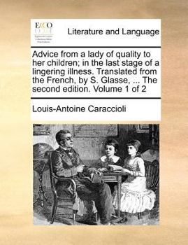 Advice from a lady of quality to her children; in the last stage of a lingering illness. Translated from the French by S. Glasse, ... The fifth edition. Volume 1 of 2