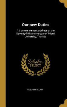 Hardcover Our new Duties: A Commencement Address at the Seventy-fifth Anniversary of Miami University, Thursda Book