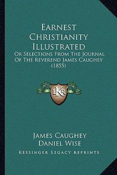 Paperback Earnest Christianity Illustrated: Or Selections From The Journal Of The Reverend James Caughey (1855) Book