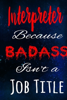 Interpreter Because Badass Isn't a Job Title: The perfect gift for the professional in your life - Funny 119 page lined journal!