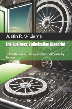 The Business Optimization Blueprint: Exit Strategies and Building a Sellable, Self-Sustaining Business