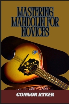 Paperback Mastering Mandolin for Novices: Learn Essential Chords, Scales, Strumming, Picking Techniques, Bluegrass, Folk, And More Book