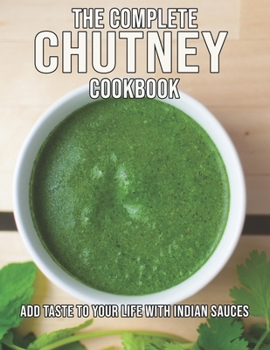 Paperback The Complete Chutney Cookbook: Add Taste To Your Life With Indian Sauces Book