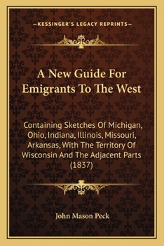 Paperback A New Guide For Emigrants To The West: Containing Sketches Of Michigan, Ohio, Indiana, Illinois, Missouri, Arkansas, With The Territory Of Wisconsin A Book