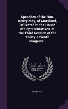 Hardcover Speeches of the Hon. Henry May, of Maryland, Delivered in the House of Representatives, at the Third Session of the Thirty-seventh Congress .. Book