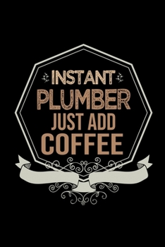 Instant plumber just add coffee: Notebook | Journal | Diary | 110 Lined pages | 6 x 9 in | 15.24 x 22.86 cm | Doodle Book | Funny Great Gift