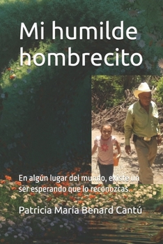 Mi humilde hombrecito: En algún lugar del mundo, existe un ser esperando que lo reconozcas. (Spanish Edition)